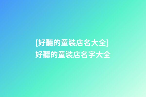 [好聽的童裝店名大全]好聽的童裝店名字大全-第1張-店鋪起名-玄機派